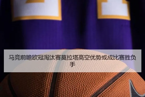 马竞前瞻欧冠淘汰赛莫拉塔高空优势或成比赛胜负手