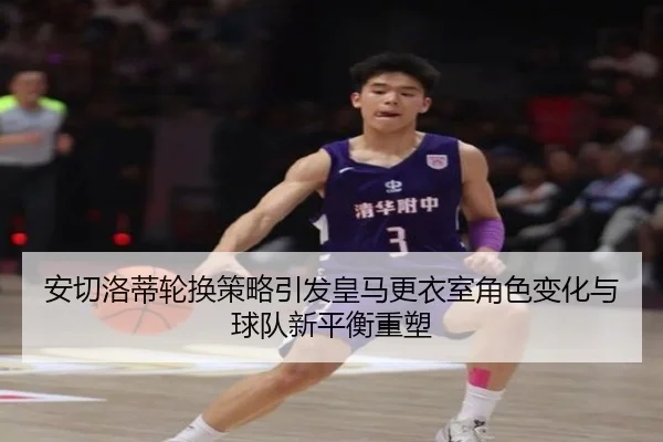 安切洛蒂轮换策略引发皇马更衣室角色变化与球队新平衡重塑