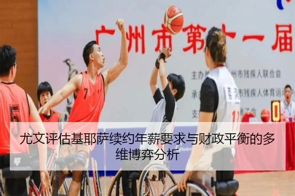 尤文评估基耶萨续约年薪要求与财政平衡的多维博弈分析
