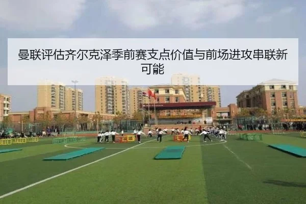 曼联评估齐尔克泽季前赛支点价值与前场进攻串联新可能