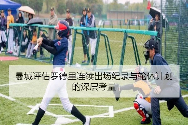 曼城评估罗德里连续出场纪录与轮休计划的深层考量