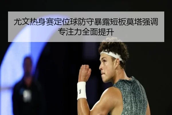 尤文热身赛定位球防守暴露短板莫塔强调专注力全面提升